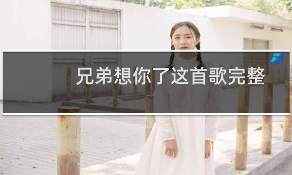 兄弟想你了这首歌完整版(兄弟呀想你呀是什么歌)