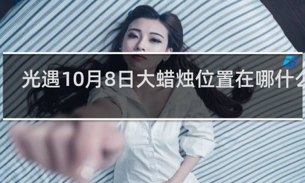 光遇10月8日大蜡烛位置在哪什么梗