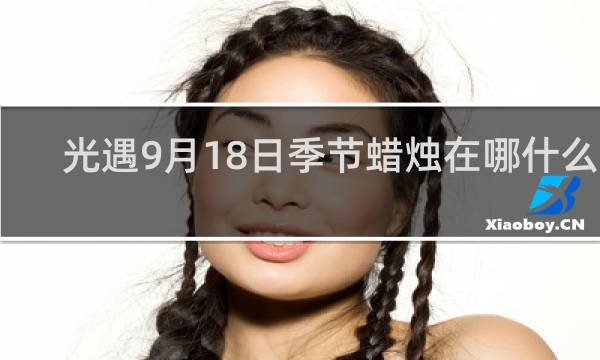 光遇9月18日季节蜡烛在哪什么梗