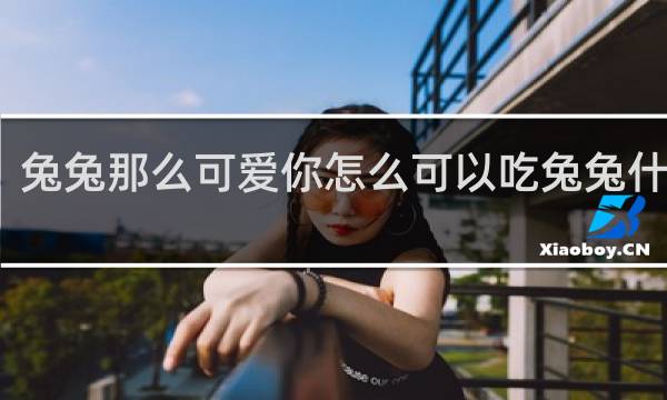 兔兔那么可爱你怎么可以吃兔兔什么梗