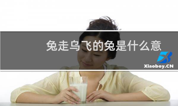 兔走乌飞的兔是什么意思（乌飞兔走的意思是什么，出处是哪里）