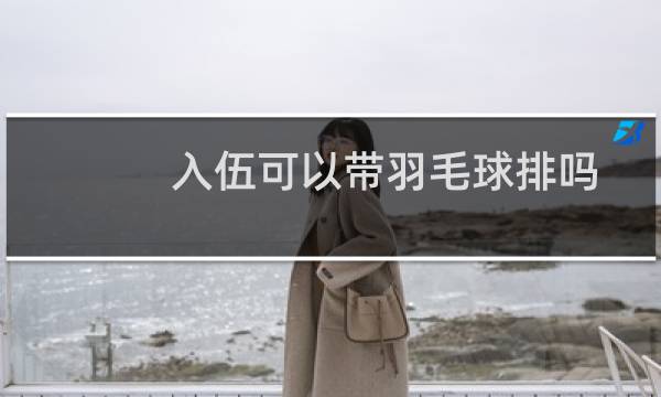 入伍可以带羽毛球排吗