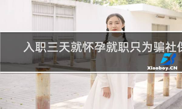 入职三天就怀孕就职只为骗社保