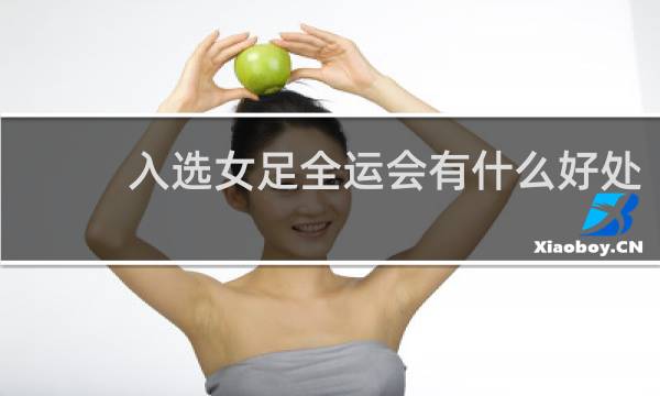 入选女足全运会有什么好处