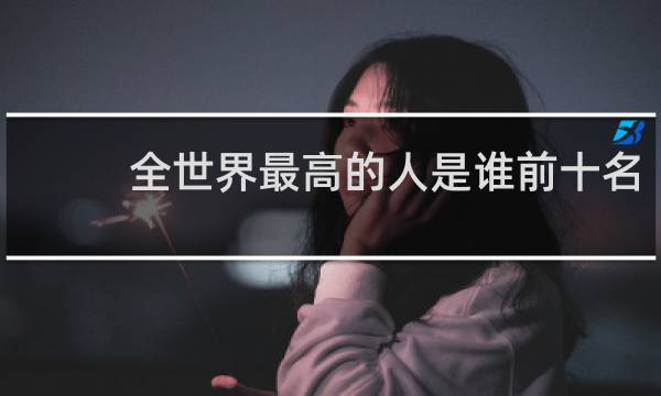 全世界最高的人是谁前十名