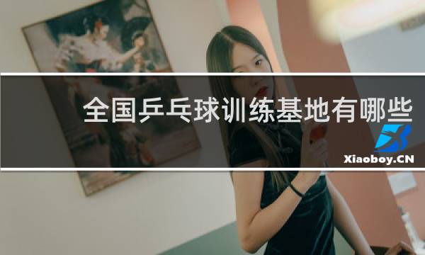 全国乒乓球训练基地有哪些