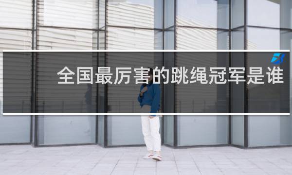 全国最厉害的跳绳冠军是谁