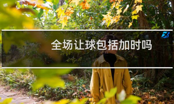 全场让球包括加时吗