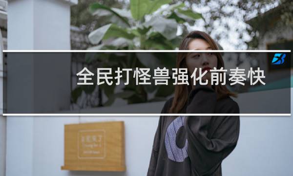 全民打怪兽强化前奏快速赚钱攻略