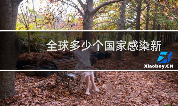 全球多少个国家感染新型肺炎（全球多少个国家）