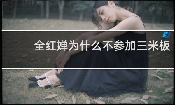 全红婵为什么不参加三米板