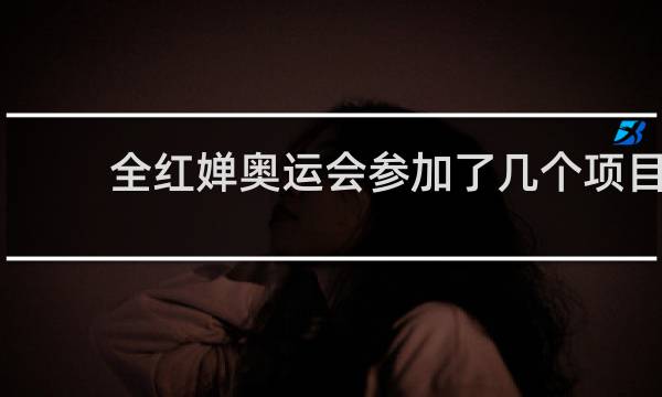 全红婵奥运会参加了几个项目