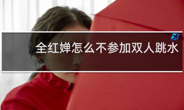 全红婵怎么不参加双人跳水