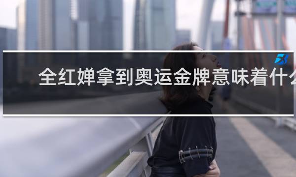 全红婵拿到奥运金牌意味着什么