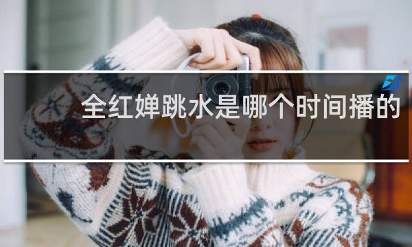 全红婵跳水是哪个时间播的