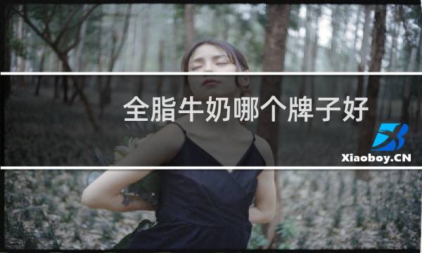 全脂牛奶哪个牌子好（全脂牛奶和脱脂牛奶的区别）图片