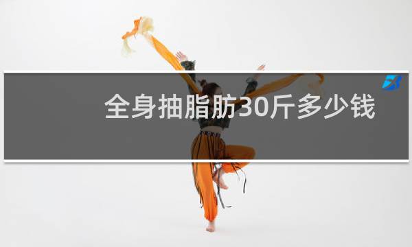 全身抽脂肪30斤多少钱