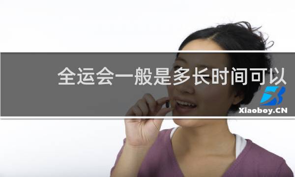 全运会一般是多长时间可以