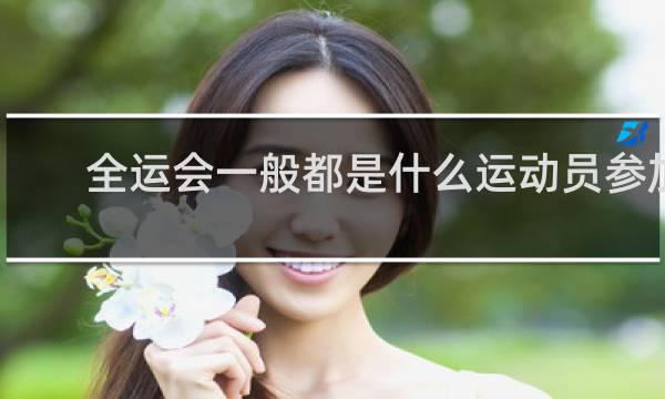 全运会一般都是什么运动员参加