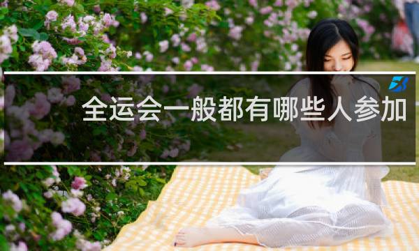全运会一般都有哪些人参加