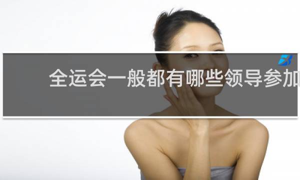 全运会一般都有哪些领导参加