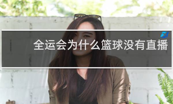 全运会为什么篮球没有直播