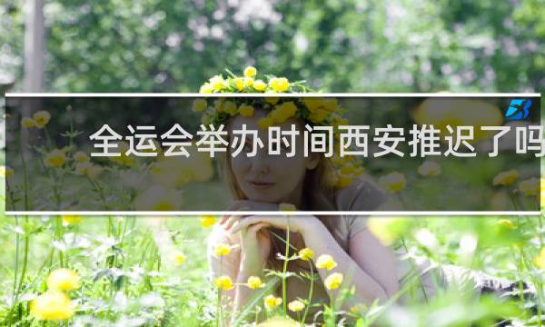 全运会举办时间西安推迟了吗