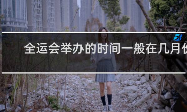 全运会举办的时间一般在几月份