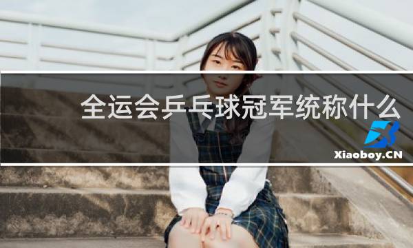 全运会乒乓球冠军统称什么