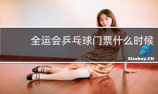 全运会乒乓球门票什么时候