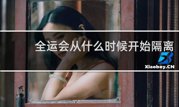 全运会从什么时候开始隔离