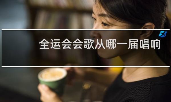 全运会会歌从哪一届唱响