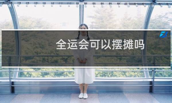 全运会可以摆摊吗