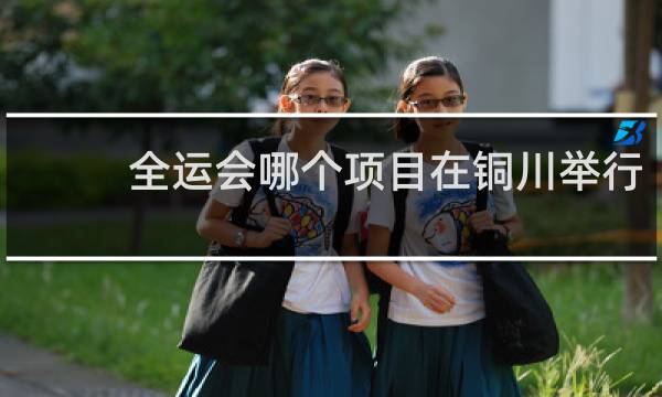 全运会哪个项目在铜川举行