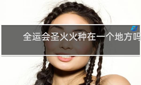 全运会圣火火种在一个地方吗