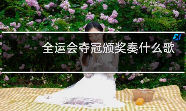 全运会夺冠颁奖奏什么歌