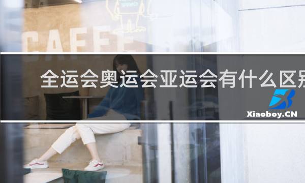全运会奥运会亚运会有什么区别