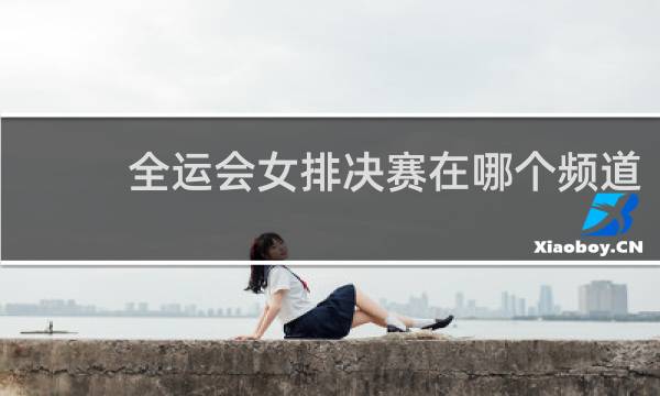 全运会女排决赛在哪个频道