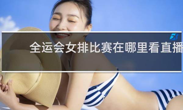 全运会女排比赛在哪里看直播