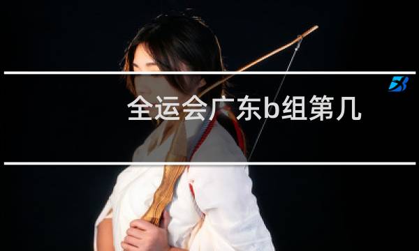 全运会广东b组第几