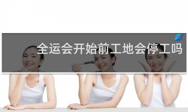 全运会开始前工地会停工吗