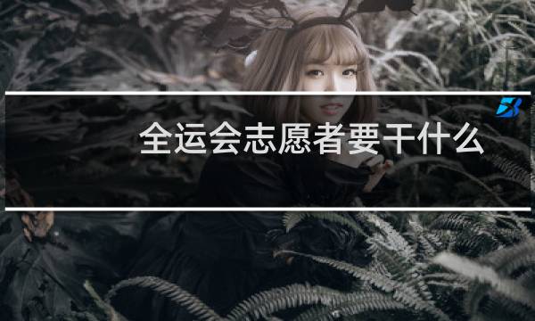 全运会志愿者要干什么