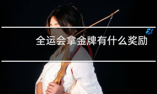 全运会拿金牌有什么奖励