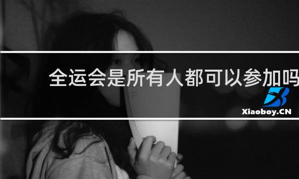 全运会是所有人都可以参加吗