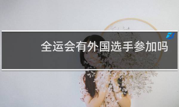 全运会有外国选手参加吗