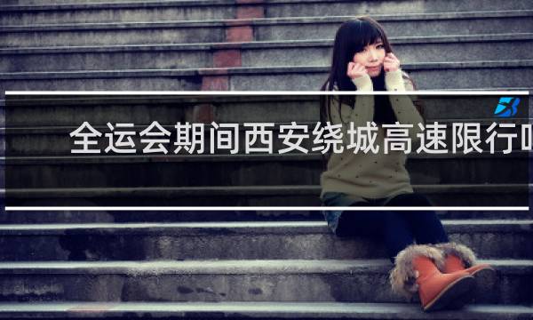 全运会期间西安绕城高速限行吗