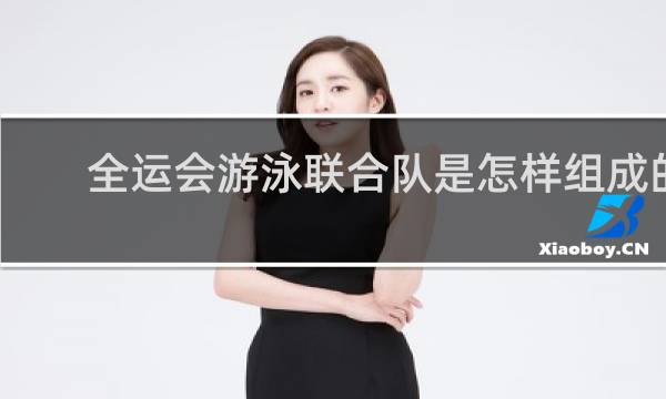 全运会游泳联合队是怎样组成的