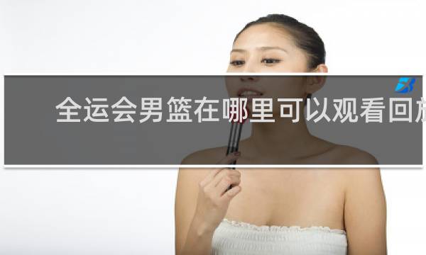 全运会男篮在哪里可以观看回放