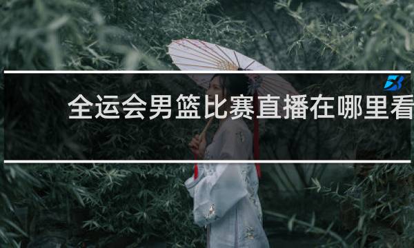 全运会男篮比赛直播在哪里看