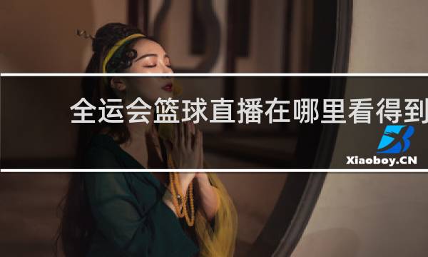 全运会篮球直播在哪里看得到